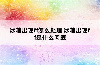 冰箱出现ff怎么处理 冰箱出现ff是什么问题